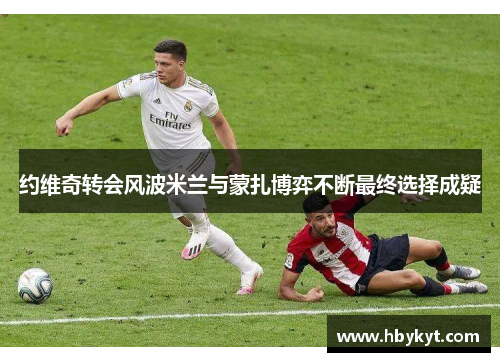 约维奇转会风波米兰与蒙扎博弈不断最终选择成疑 约维奇转会风波米兰与蒙扎博弈不断最终选择成疑