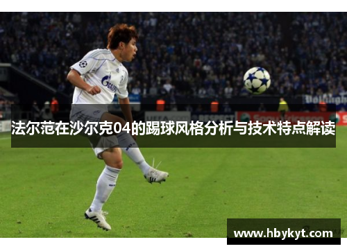 法尔范在沙尔克04的踢球风格分析与技术特点解读
