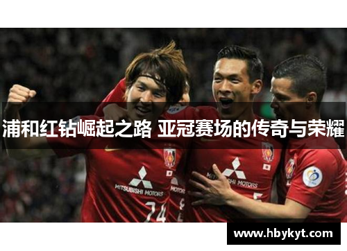 浦和红钻崛起之路 亚冠赛场的传奇与荣耀